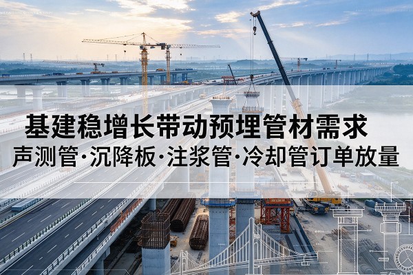 兴隆基建稳增长带动预埋监测管材需求，声测管、沉降板、注浆管订单持续放量