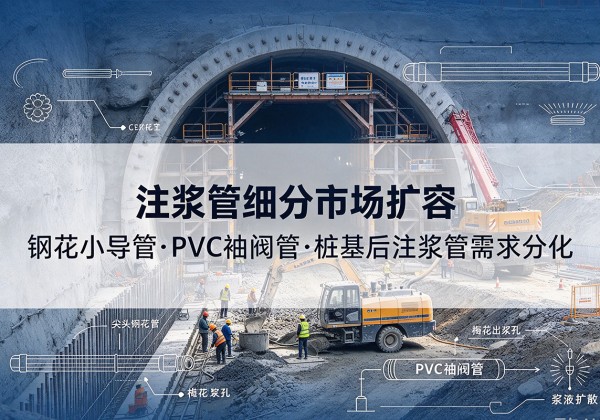兴隆注浆管细分市场扩容，隧道钢花小导管、PVC 袖阀管、桩基后注浆管需求分化